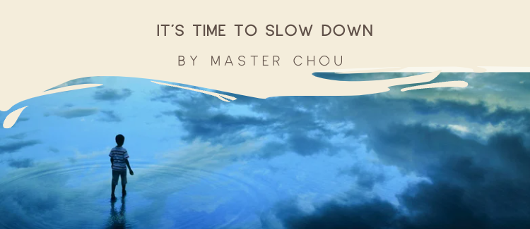 It's time to slow down - Master Chou