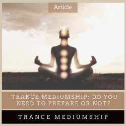 Trance Mediumship: Do you need to prepare or not?